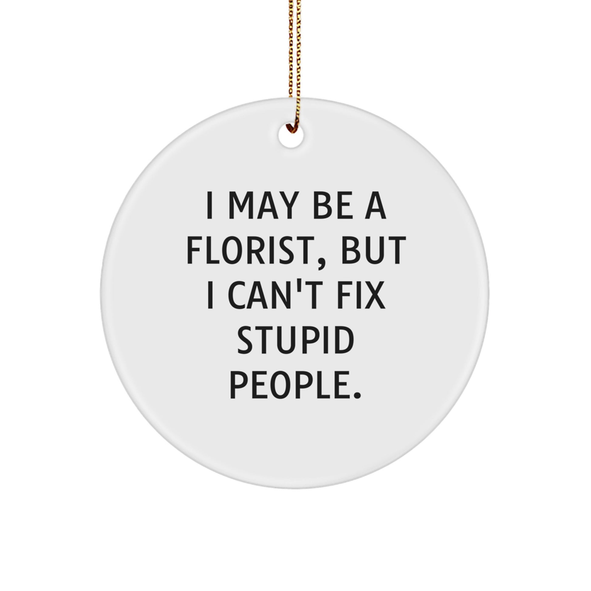 Funny Florist Gifts from Men to Friends, Women, Coworkers, Family - 'I May Be A Florist, But I Can't Fix Stupid People.' Christmas Unique Circle Ornament - Image 1