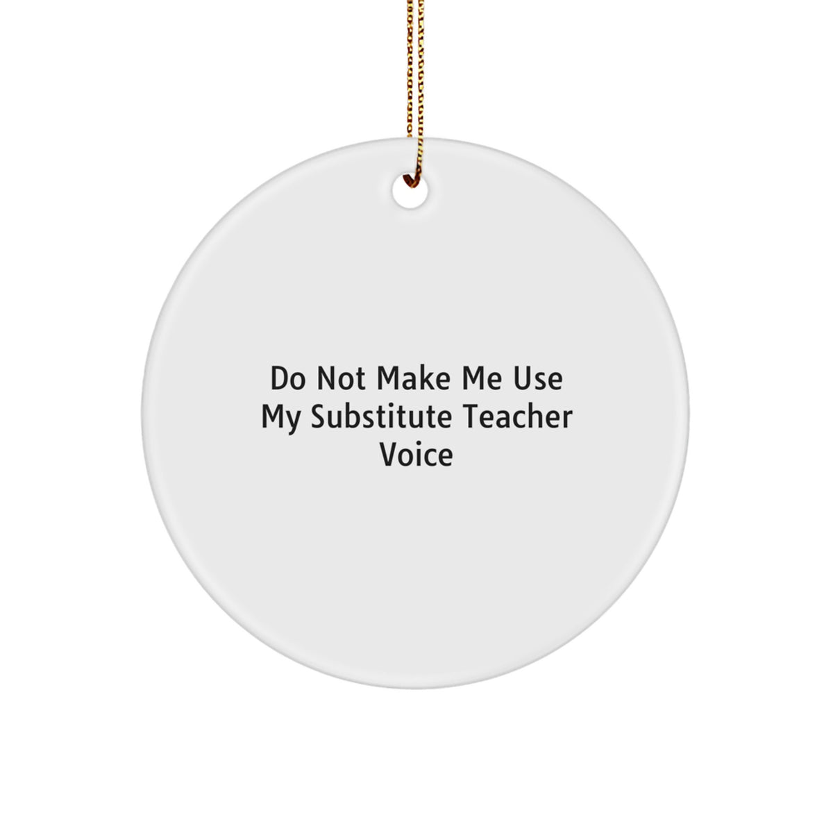 Funny Substitute Teacher Christmas Circle Ornament Gifts from Friends and Family - 'Do Not Make Me Use My Substitute Teacher Voice' - Image 1