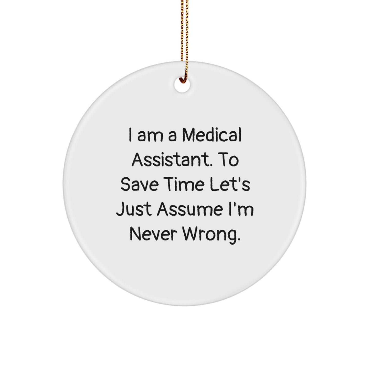 Funny Medical Assistant Gifts from Men for Women, Christmas Unique Circle Ornament - 'I Am A Medical Assistant. To Save Time Let's Just Assume I'm Never Wrong.' - Image 1