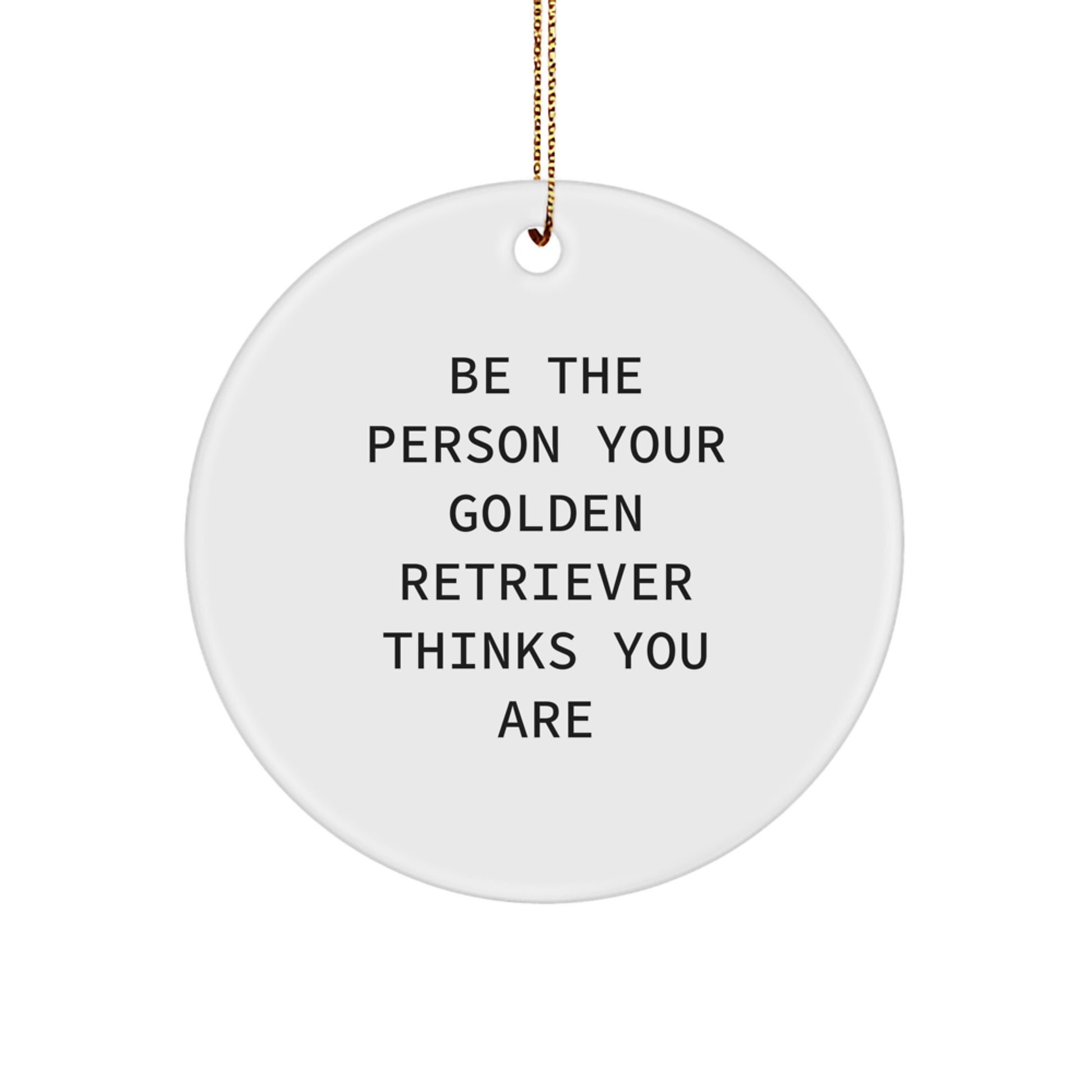 Golden Retriever Dog Lover's Christmas Unique Gift Ideas for Friends and Family - Be the Person Your Golden Retriever Thinks You Are, Funny Quote Circle Ornament - Image 1