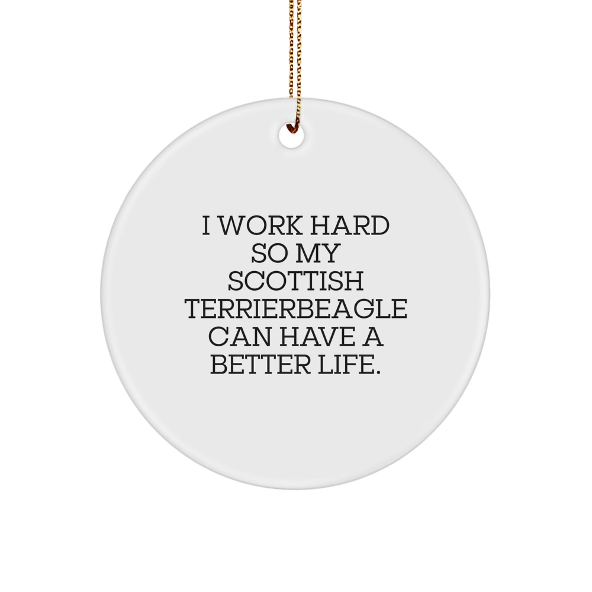 Funny Scottish Terrier Dog Circle Ornaments for Christmas Unique Gifts from Family to Scottish Terrier Dog Lover, 'I Work Hard So My Scottish Terrierbeagle Can Have A Better Life' - Image 1