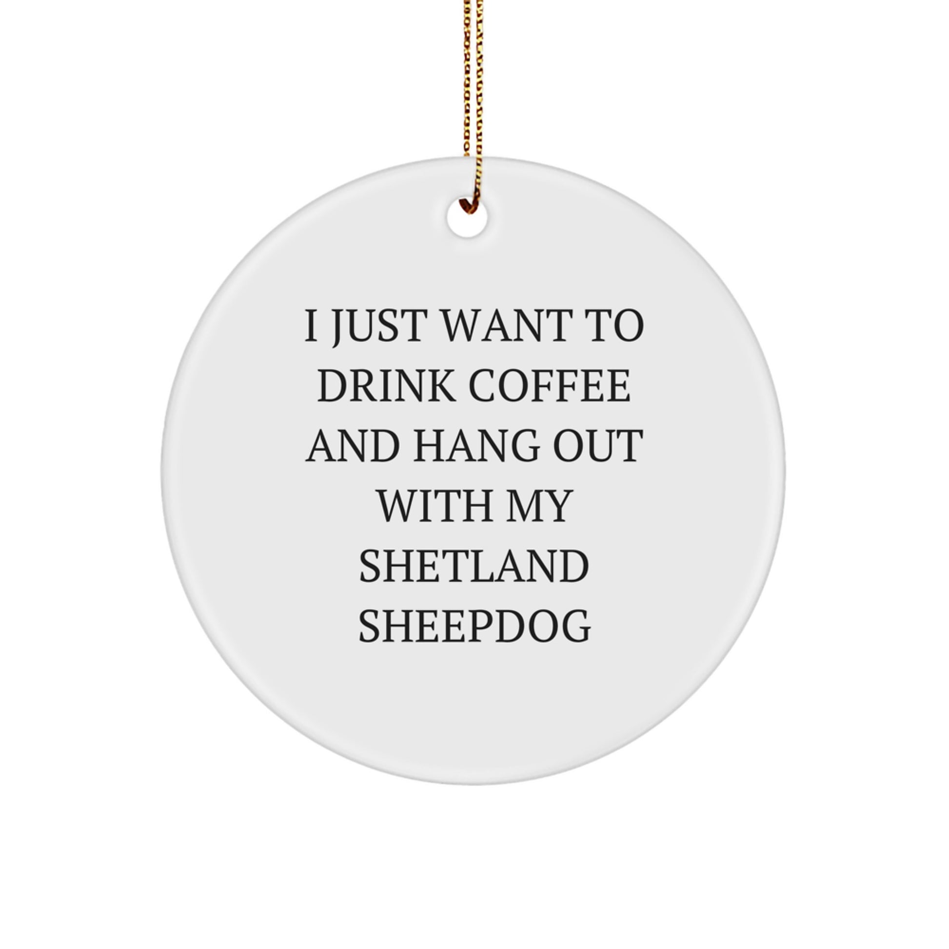 Funny Shetland Sheepdog Gifts for Dog Lovers, Circle Ornament Gifts from Friends to Family, I Just Want To Drink Coffee And Hang Out With My Shetland Sheepdog - Image 1