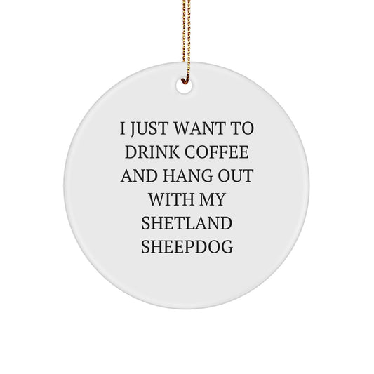 Funny Shetland Sheepdog Gifts for Dog Lovers, Circle Ornament Gifts from Friends to Family, I Just Want To Drink Coffee And Hang Out With My Shetland Sheepdog - Image 1
