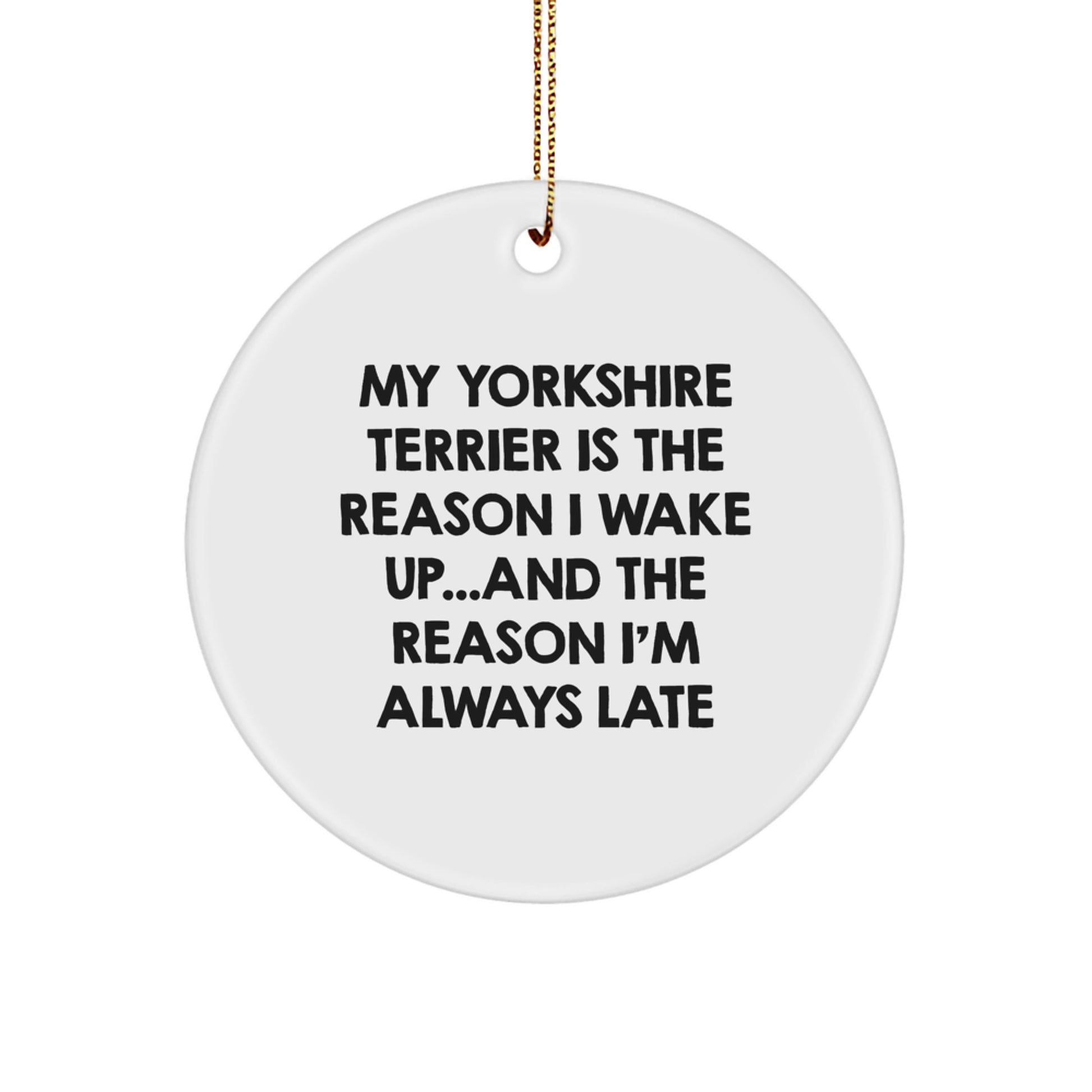 Funny Yorkshire Terrier Dog Lover Gifts from Men to Women Friends, Cute Circle Ornament for Christmas Unique Gifts, 'My Yorkshire Terrier Is The Reason I Wake Up...and The Reason I'm Always Late' - Image 1