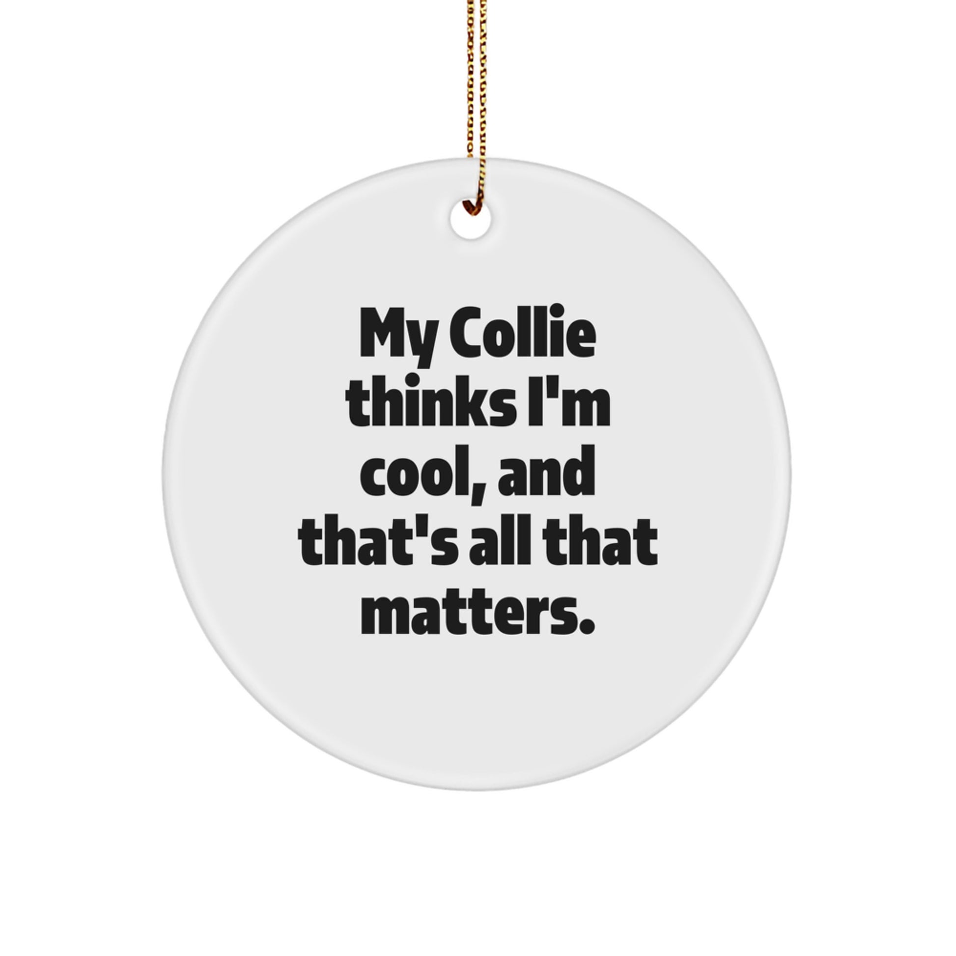 Funny Collie Dog Gifts from Family, Unique Circle Ornament, My Collie Thinks I'm Cool, And That's All That Matters. - Image 1