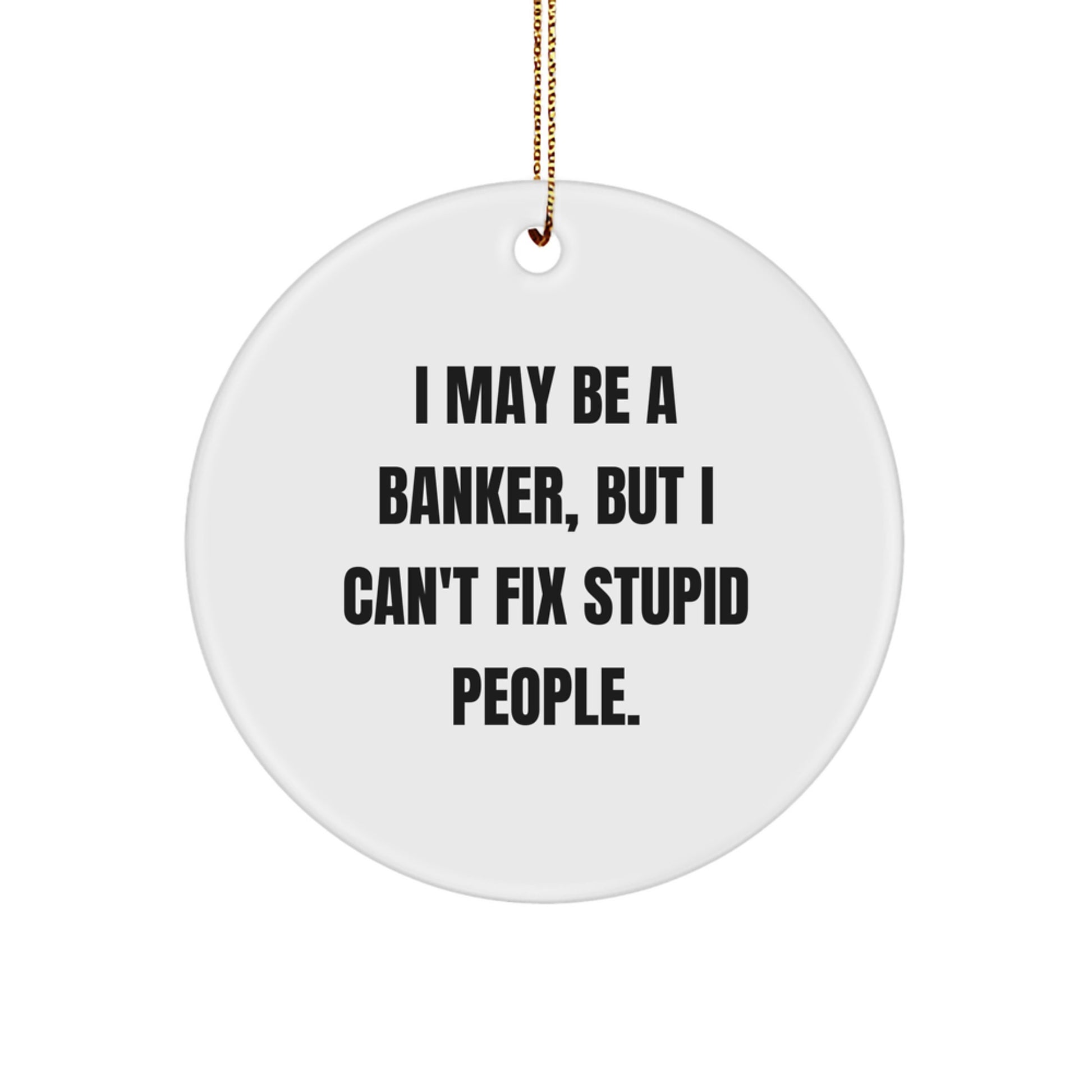 Funny Banker Gifts from Friends for Christmas Unique Circle Ornament I May Be A 'Banker' But I Can't Fix Stupid People - White - Image 1