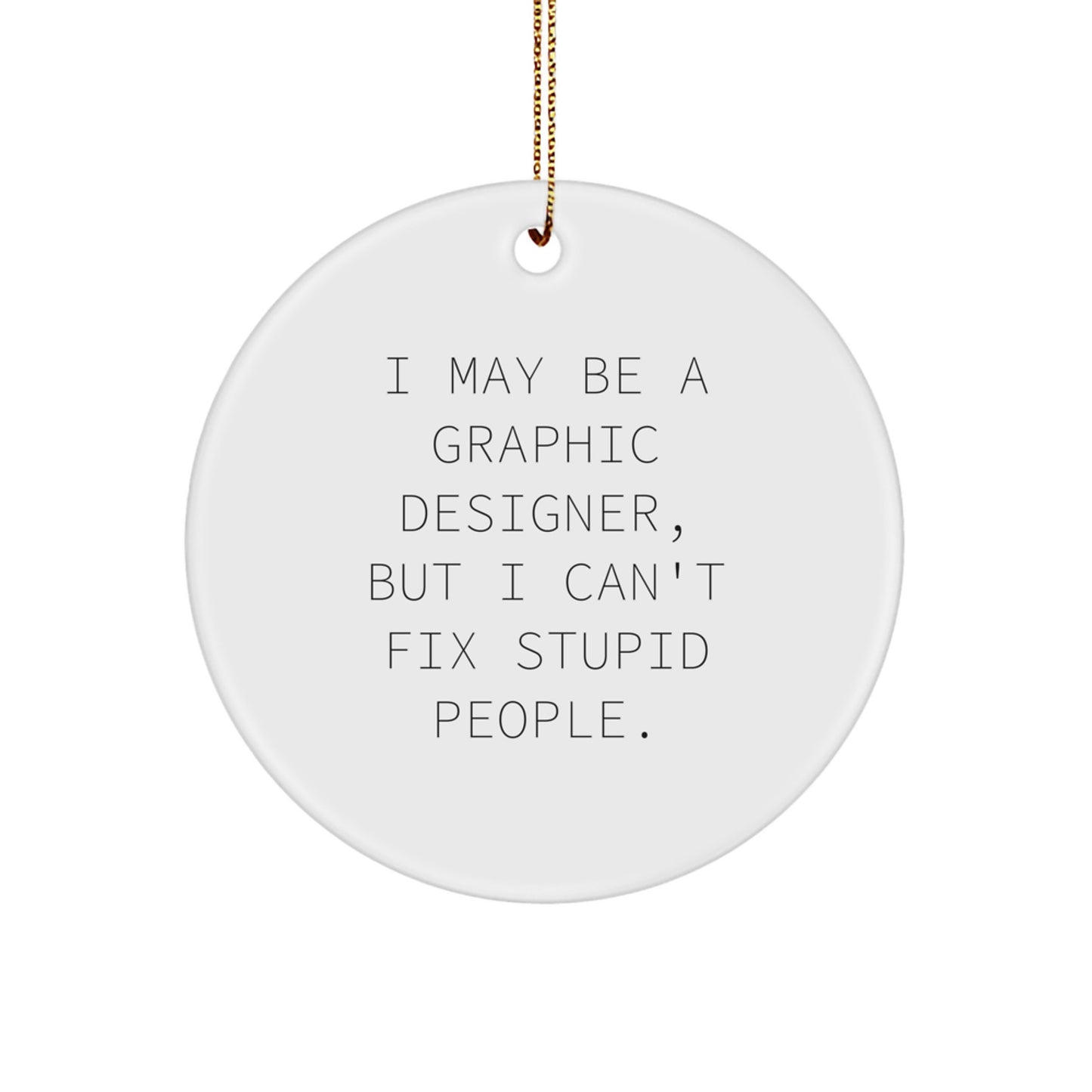 Funny Graphic Designer Gift for Men, Unique Circle Ornament from Friends, Christmas Unique Gifts for Graphic Designers, I May Be A Graphic Designer, But I Can't Fix Stupid People. - Image 1