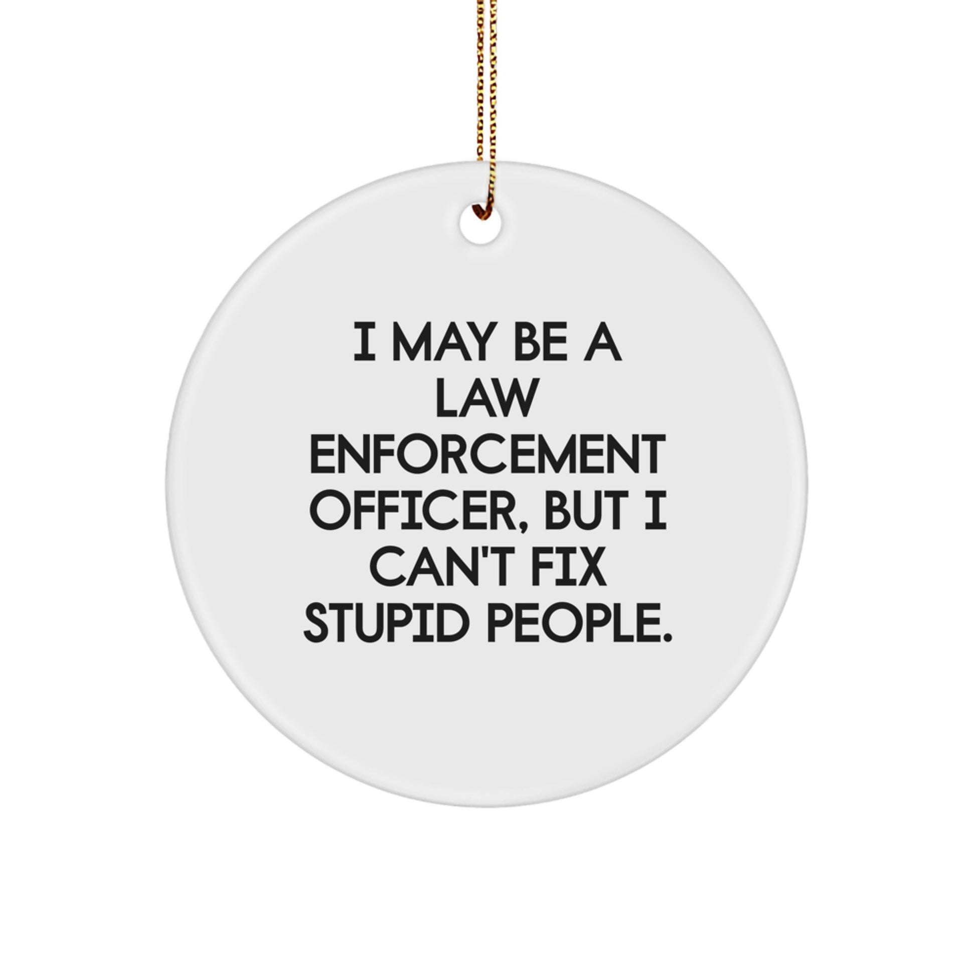 Funny Law Enforcement Officer Gifts for Christmas Unique Circle Ornaments for Men from Friends and Family with I May Be A Law Enforcement Officer, But I Can't Fix Stupid People. - Image 1