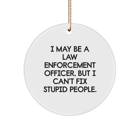 Funny Law Enforcement Officer Gifts for Christmas Unique Circle Ornaments for Men from Friends and Family with I May Be A Law Enforcement Officer, But I Can't Fix Stupid People. - Image 1