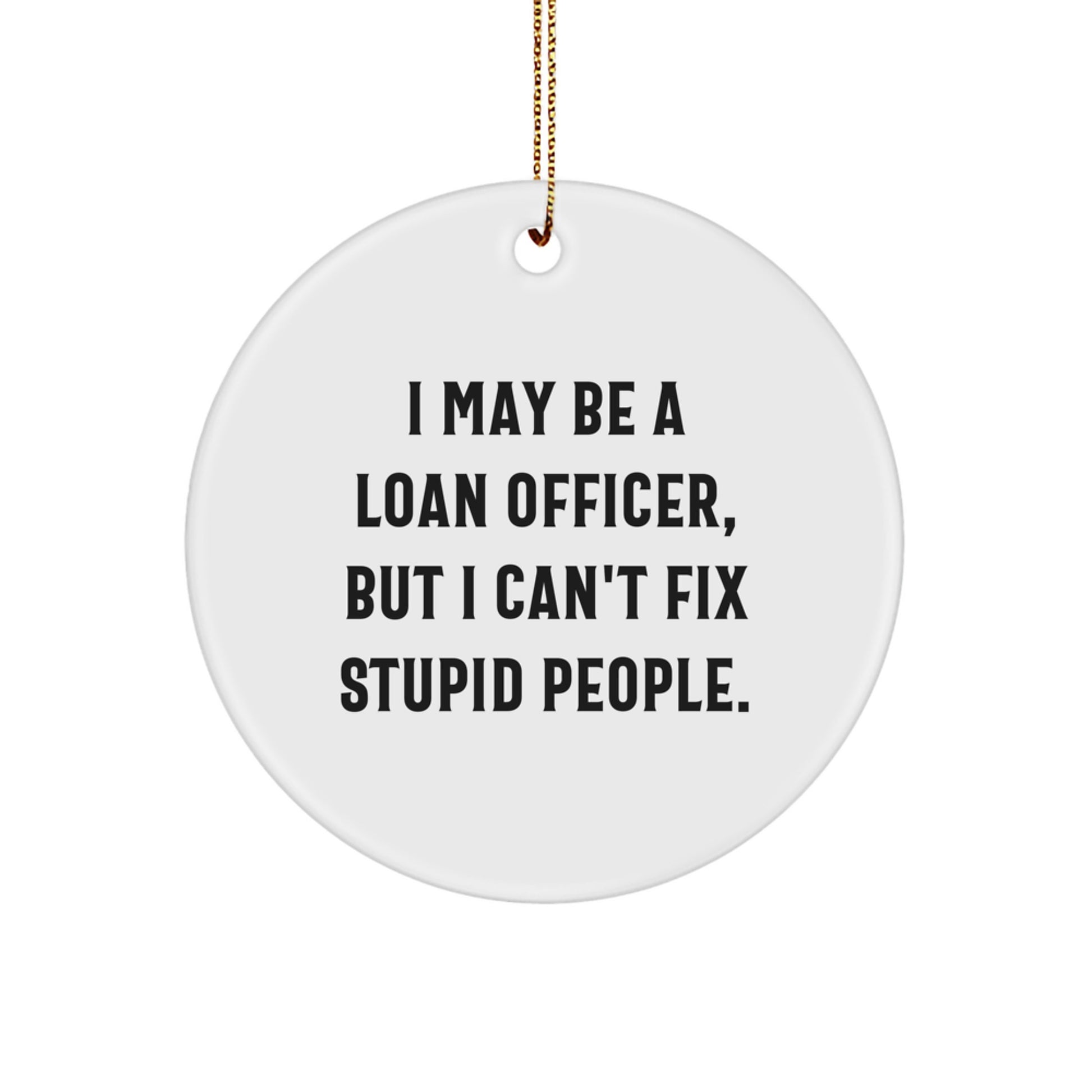 Funny Loan Officer Gifts from Friends for Christmas Unique Circle Ornaments, 'I May Be A Loan Officer, But I Can't Fix Stupid People' Decorations - Image 1