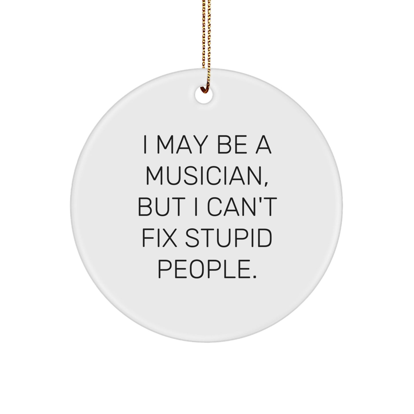 Funny Musician Gifts from Men to Friends - I May Be A Musician, But I Can't Fix Stupid People. Christmas Unique Circle Ornament - Image 1