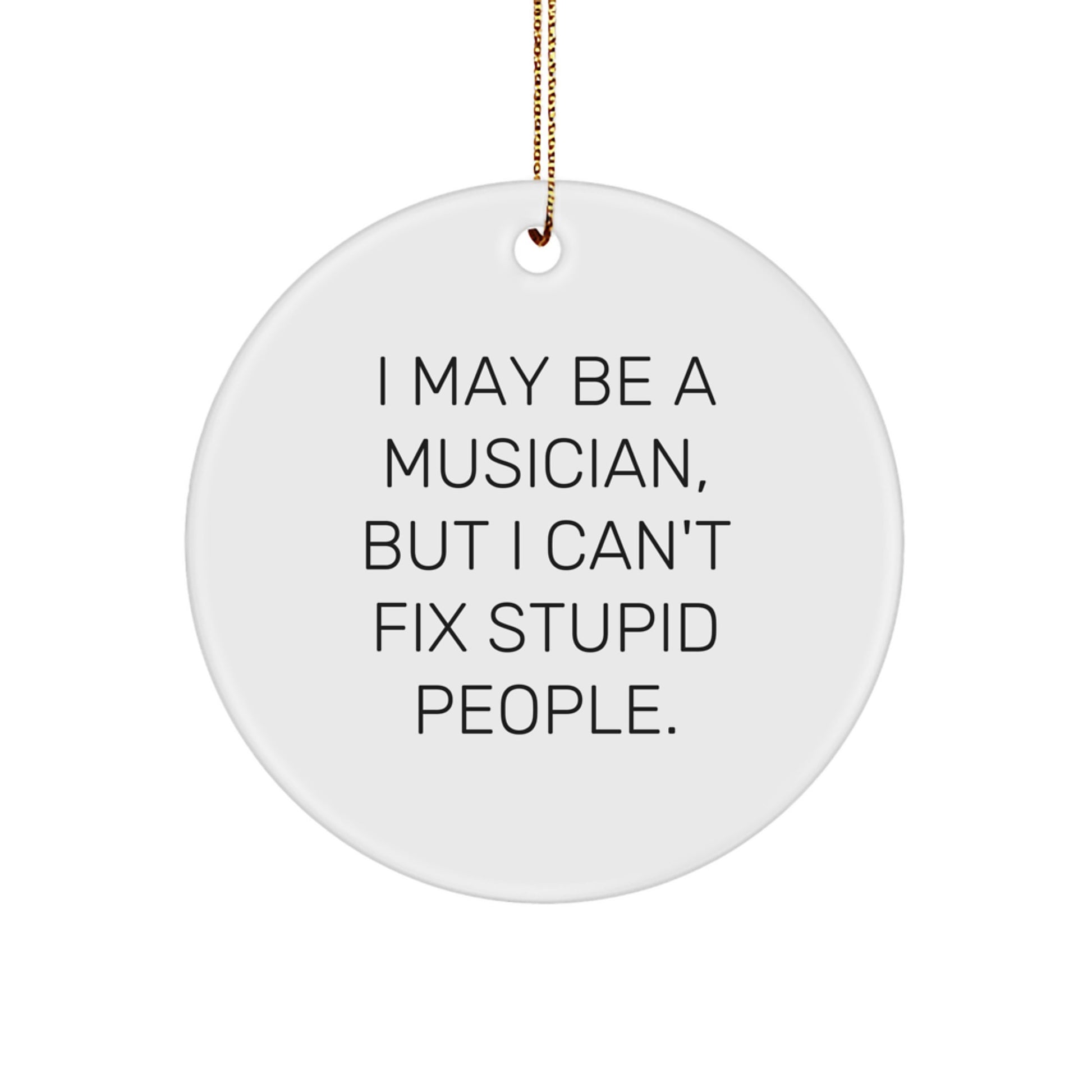 Funny Musician Gifts from Men to Friends - I May Be A Musician, But I Can't Fix Stupid People. Christmas Unique Circle Ornament - Image 1