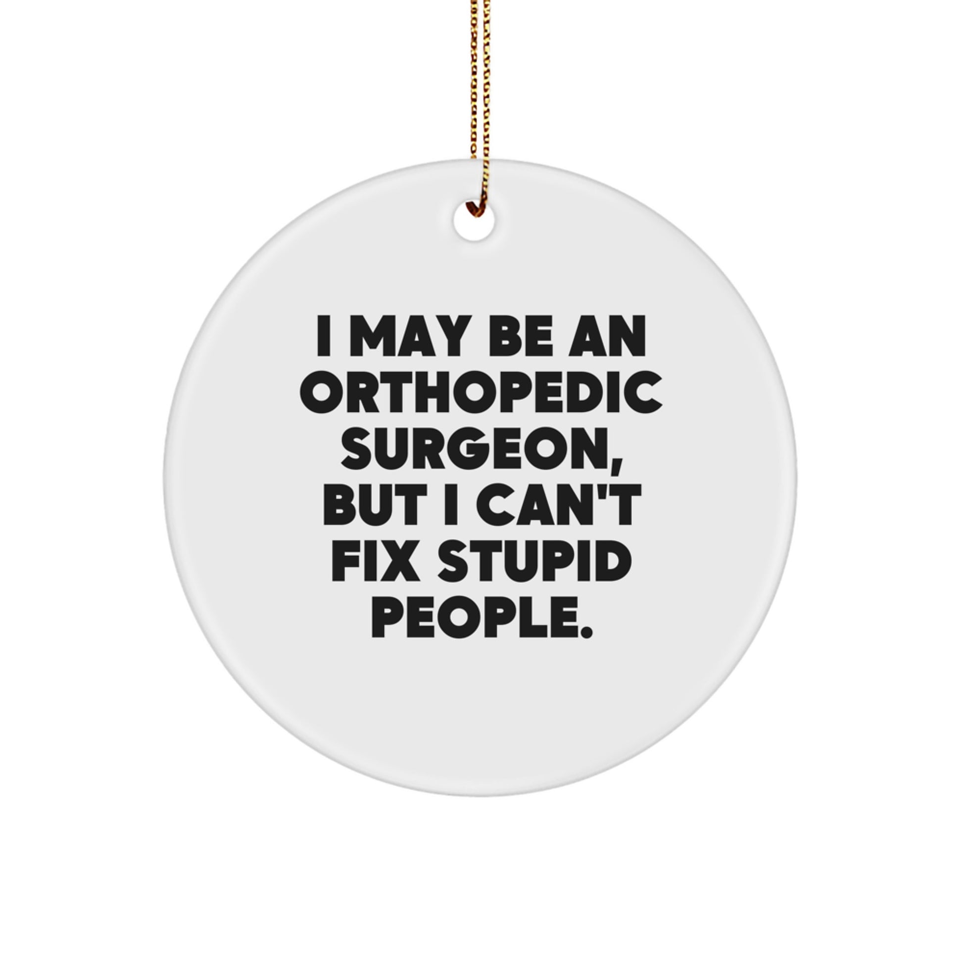 Funny Orthopedic Surgeon Gifts, 'I May Be An Orthopedic Surgeon, But I Can't Fix Stupid People.', Christmas Circle Ornament for Men, Women, Friends, Coworkers, Family Members - Image 1