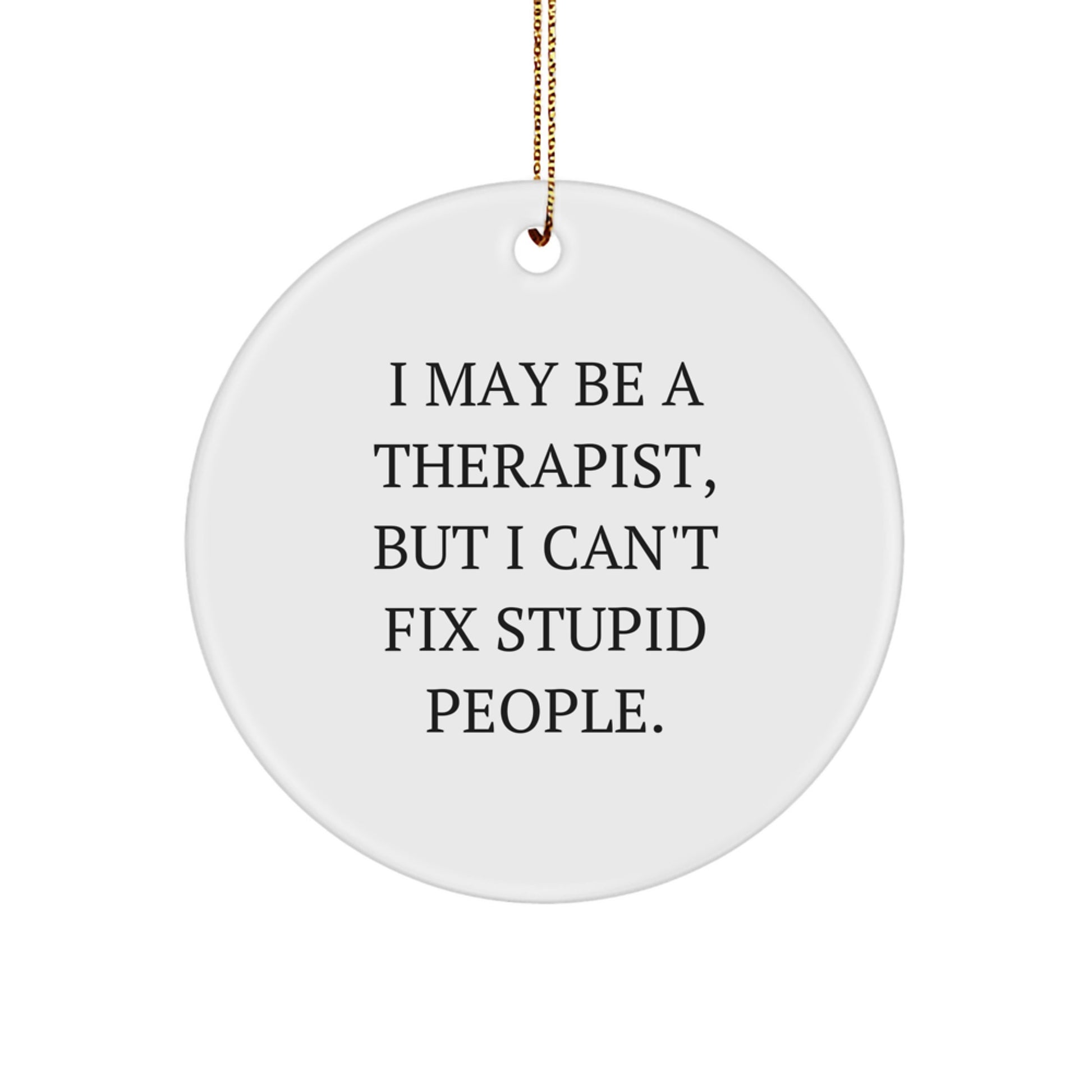 Funny Therapist Christmas Unique Gifts from Men to Therapist - Therapist Circle Ornament, 'I May Be A Therapist, But I Can't Fix Stupid People.,' - Image 1