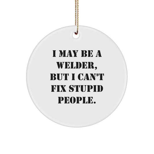 Funny Welder Gifts from Friends for Men - I May Be A Welder, But I Can't Fix Stupid People. Christmas Unique Circle Ornament - Image 1