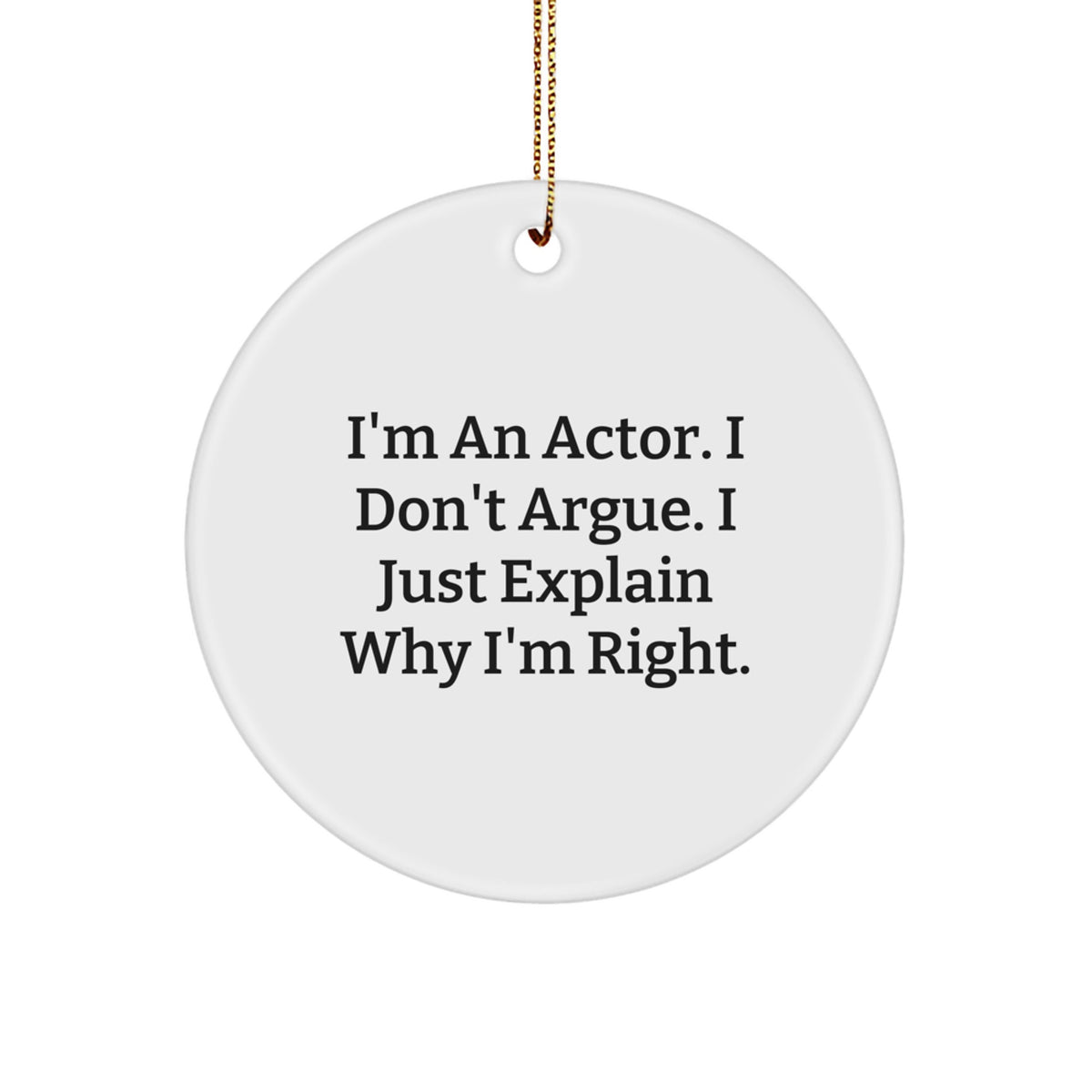 Funny Actor Gifts from Men to Actor Friends, Unique Christmas Decorations, I'm An Actor. I Don't Argue. I Just Explain Why I'm Right. Circle Ornament - Image 1