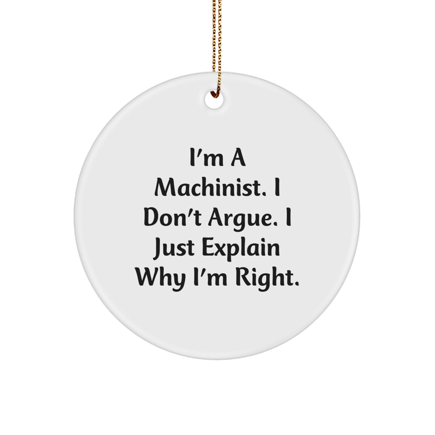 Machinist Gifts - I'm A Machinist. I Don't Argue. I Just Explain Why I'm Right., Funny Quote Circle Ornament, Christmas Unique Gifts for Machinist Men - Image 1