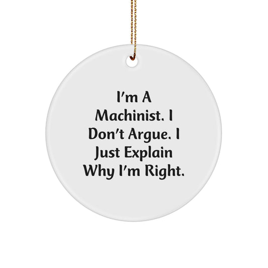 Machinist Gifts - I'm A Machinist. I Don't Argue. I Just Explain Why I'm Right., Funny Quote Circle Ornament, Christmas Unique Gifts for Machinist Men - Image 1