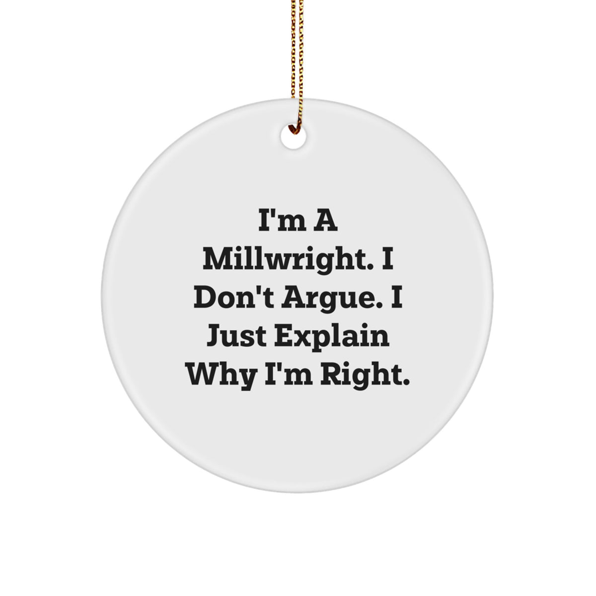 Funny Millwright Gifts from Men to Friends and Family, I'm A Millwright. I Don't Argue. I Just Explain Why I'm Right. Circle Ornament for Christmas Unique Gifts - Image 1