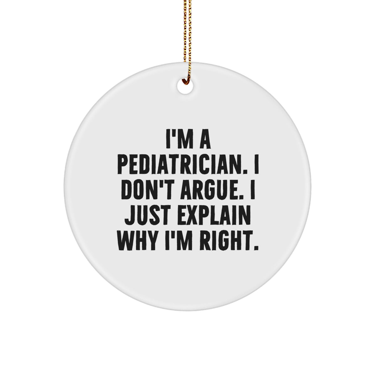 Funny Pediatrician Gifts from Friends - I'm A Pediatrician. I Don't Argue. I Just Explain Why I'm Right. Unique Circle Ornament for Pediatricians at Christmas - Image 1
