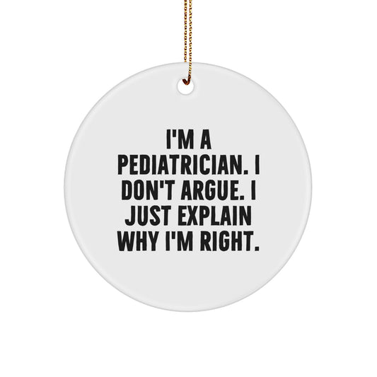 Funny Pediatrician Gifts from Friends - I'm A Pediatrician. I Don't Argue. I Just Explain Why I'm Right. Unique Circle Ornament for Pediatricians at Christmas - Image 1