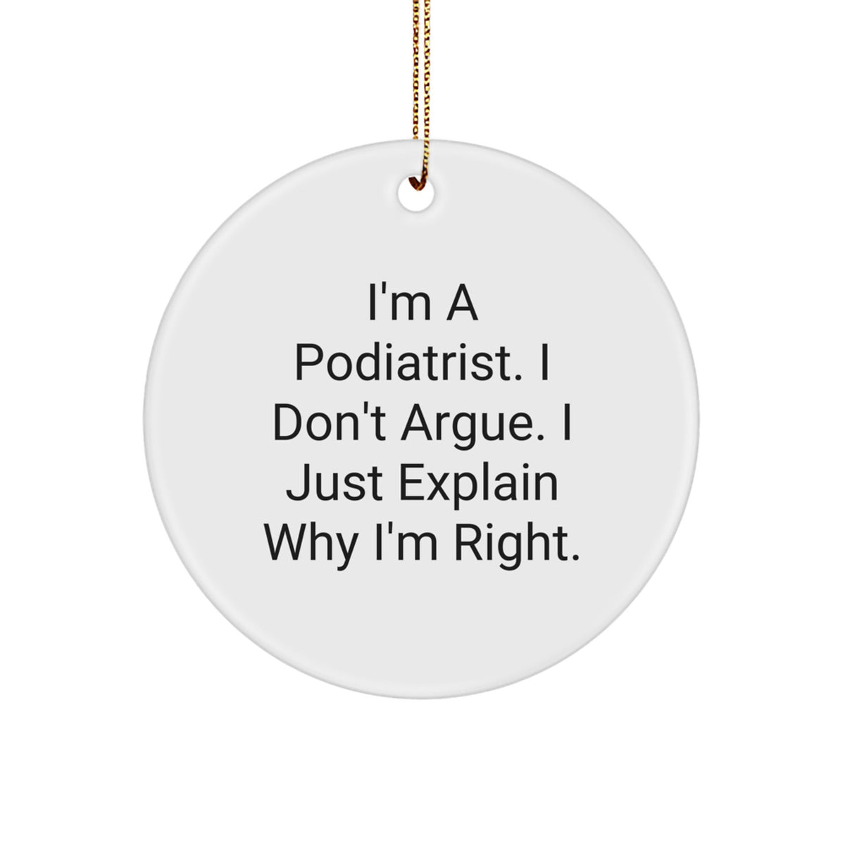 Funny Podiatrist Gifts from Friends - I'm A Podiatrist. I Don't Argue. I Just Explain Why I'm Right. Christmas Unique Circle Ornament for Podiatrist Men - Image 1