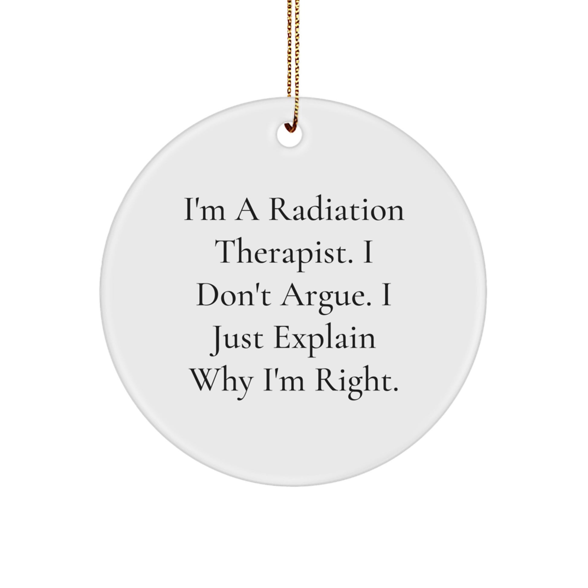 Funny Radiation Therapist Gifts from Friends for Men Women Coworkers Family - I'm A Radiation Therapist. I Don't Argue. I Just Explain Why I'm Right. Circle Ornament White Christmas Unique Gifts - Image 1