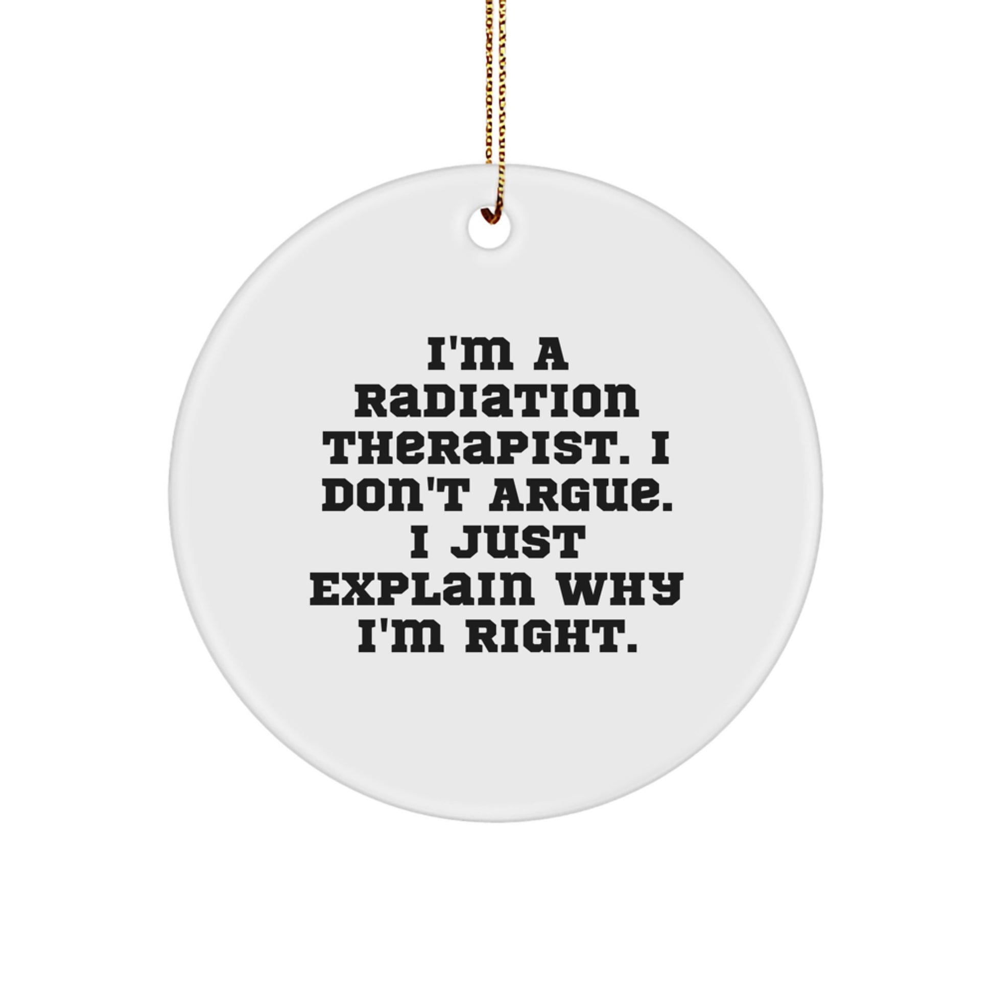 Funny Radiation Therapist Gifts from Friends - I'm A Radiation Therapist. I Don't Argue. I Just Explain Why I'm Right. - Circle Ornament for Radiation Therapist, Christmas Unique Gifts for Men - Image 1