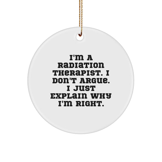 Funny Radiation Therapist Gifts from Friends - I'm A Radiation Therapist. I Don't Argue. I Just Explain Why I'm Right. - Circle Ornament for Radiation Therapist, Christmas Unique Gifts for Men - Image 1