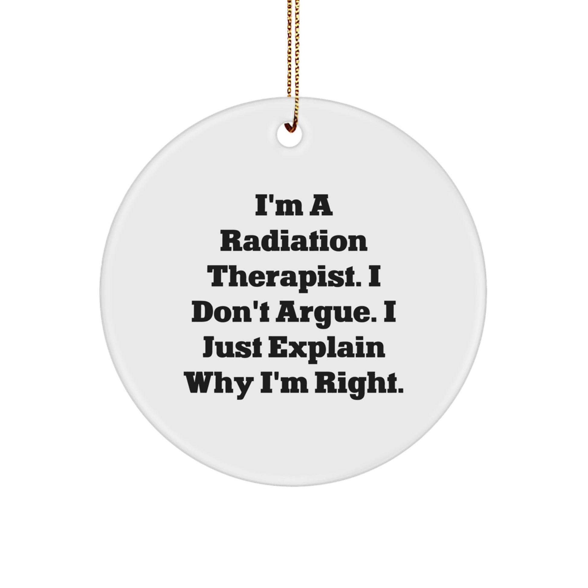Funny Radiation Therapist Gifts from Men, Gifts for Radiation Therapist Women, Christmas Unique Circle Ornament with I'm A Radiation Therapist. I Don't Argue. I Just Explain Why I'm Right. - Image 1