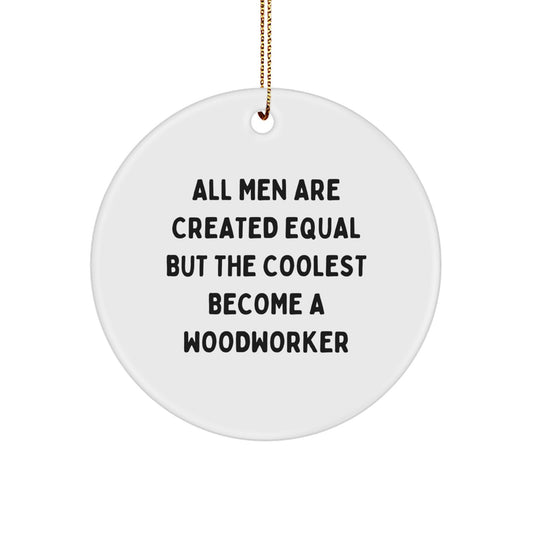 Funny Woodworker Christmas Unique Gifts from Men to Friends - Circle Ornament with 'All Men Are Created Equal But The Coolest Become A Woodworker' Quote - Unique Woodworker Decorations - Image 1