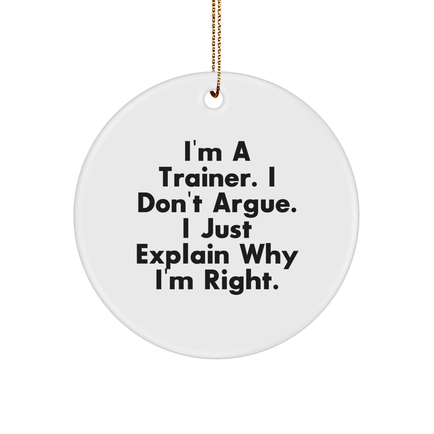 Funny Trainer Gifts from Friends for Trainer, I'm A Trainer. I Don't Argue. I Just Explain Why I'm Right., White Circle Ornament for Christmas Unique Gifts - Image 1
