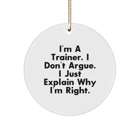 Funny Trainer Gifts from Friends for Trainer, I'm A Trainer. I Don't Argue. I Just Explain Why I'm Right., White Circle Ornament for Christmas Unique Gifts - Image 1