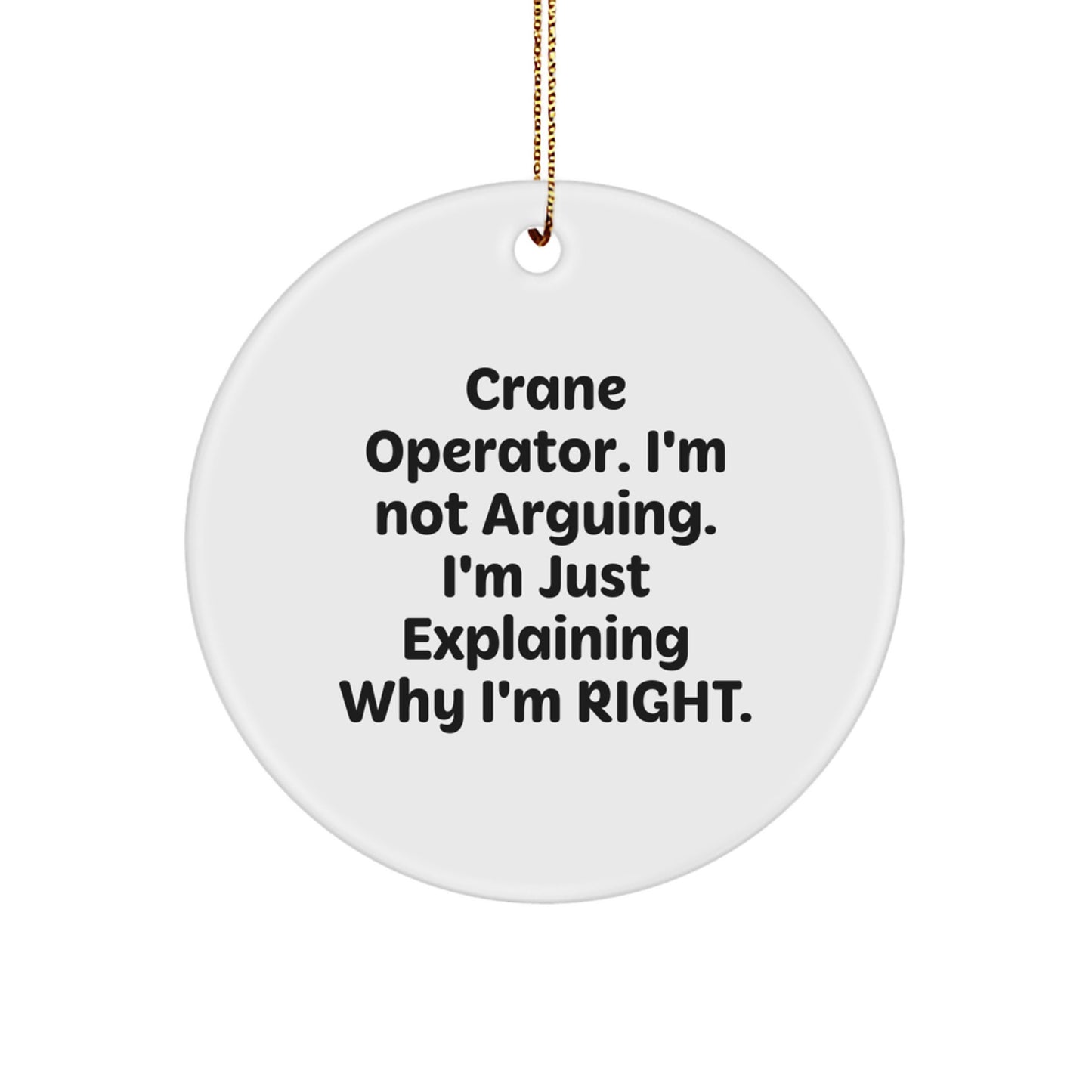 Funny 'I'm Not Arguing. I'm Just Explaining Why I'm Right.' Gifts from Men for Crane Operator Friends - Image 1