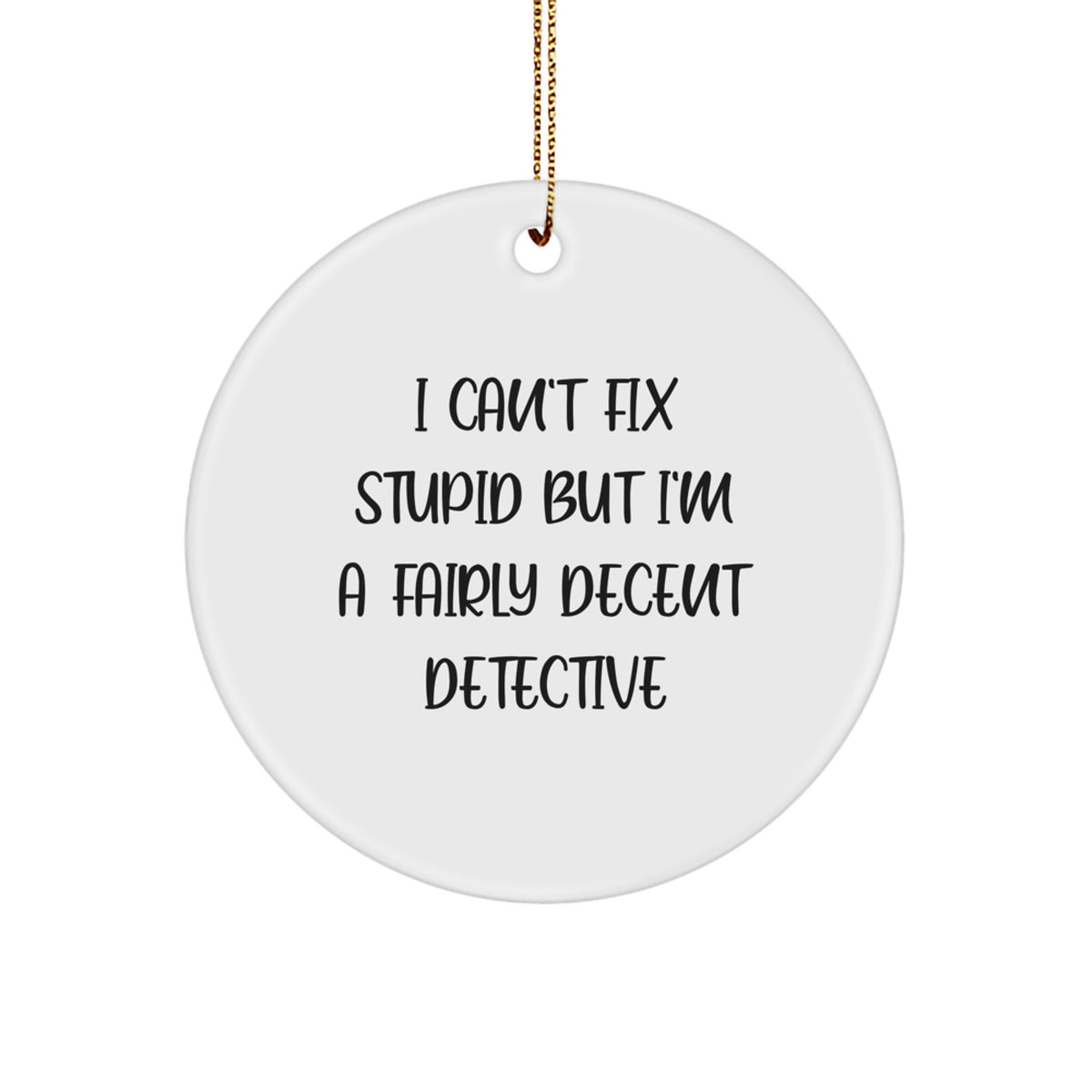 Funny Detective Gifts from Friends, Christmas Unique Gifts for Men, 'I Can't Fix Stupid But I'm A Fairly Decent Detective' Circle Ornament - Image 1