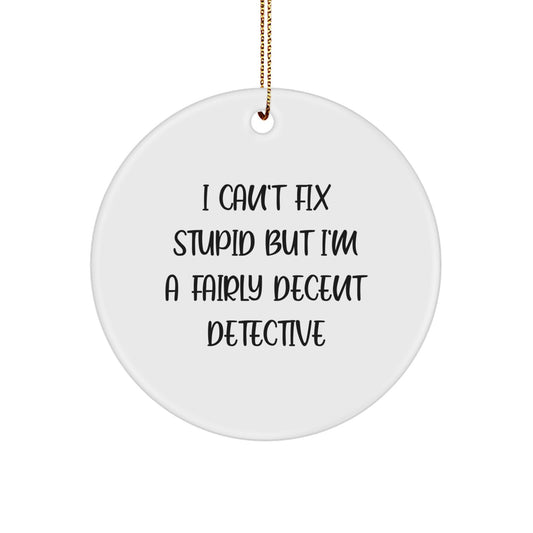 Funny Detective Gifts from Friends, Christmas Unique Gifts for Men, 'I Can't Fix Stupid But I'm A Fairly Decent Detective' Circle Ornament - Image 1