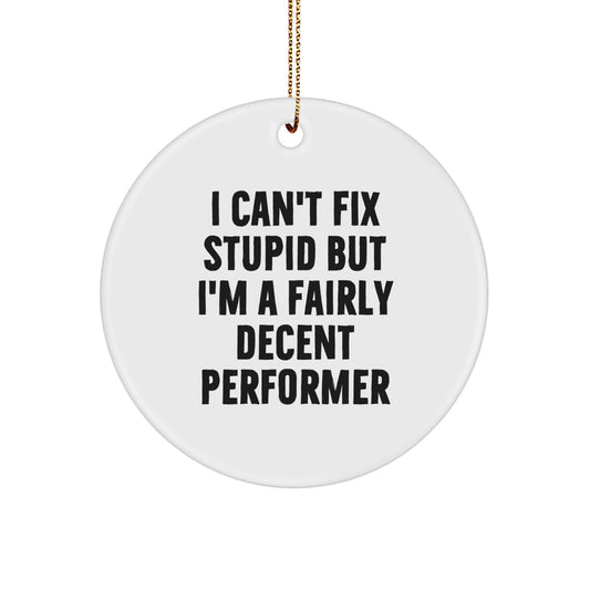 Funny Performer Gifts from Friends for Men, Women, or Family - Circle Ornament with I Can't Fix Stupid But I'm A Fairly Decent Performer Quote, Perfect for Christmas Unique Gifts - Image 1