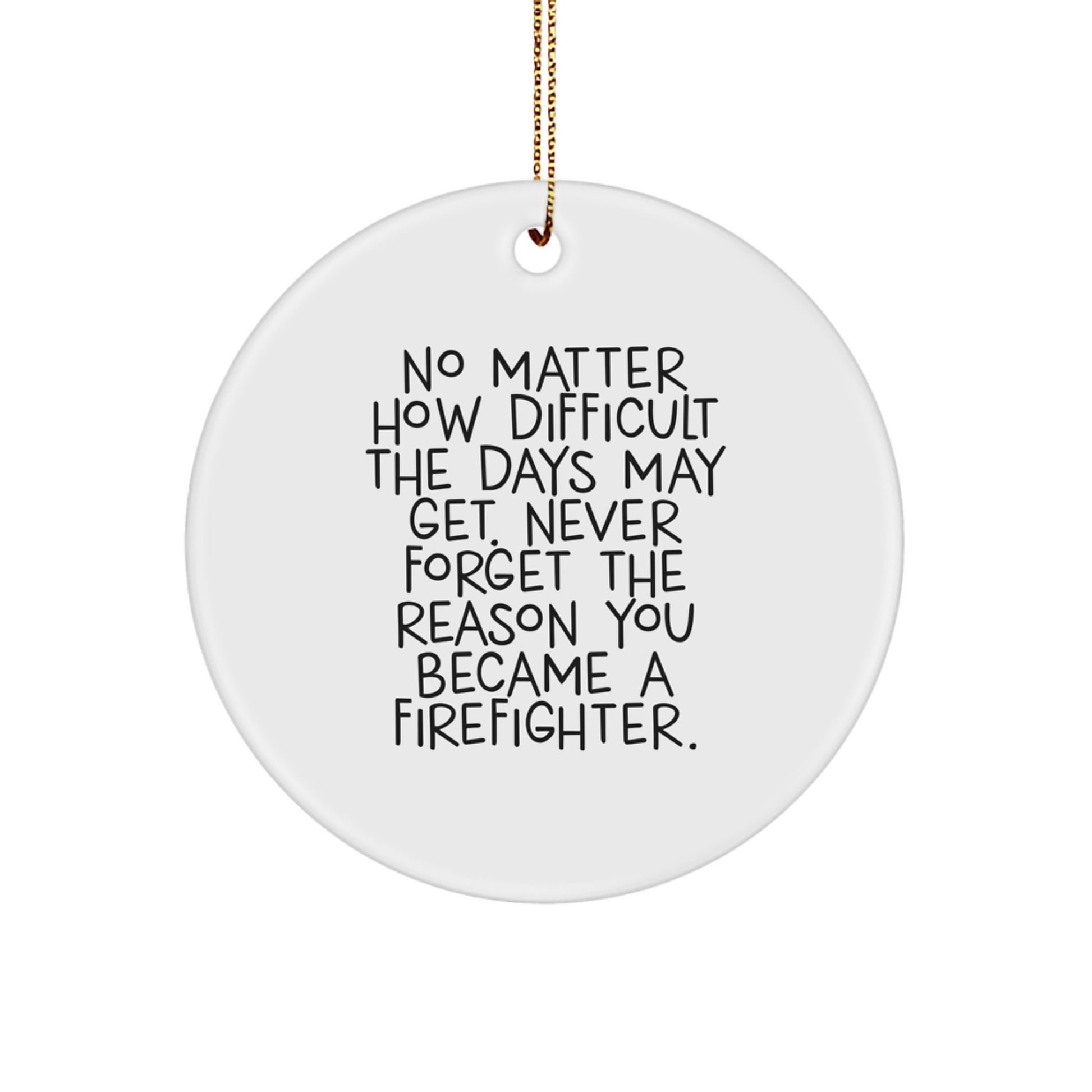 Funny Firefighter Gifts for Men - Inspirational Circle Ornament - Christmas Unique Ornaments with 'No Matter How Difficult The Days May Get. Never Forget The Reason You Became A Firefighter.' Quote - Image 1