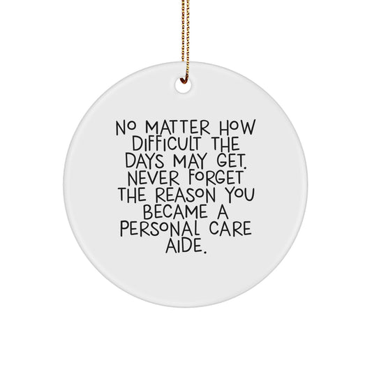 Funny Inspirational Christmas Unique Gifts for Personal Care Aide, Gifts from Men, Women, Friends, Coworkers, and Family - Circle Ornament with 'No Matter How Difficult The Days May Get' Quote - Image 1