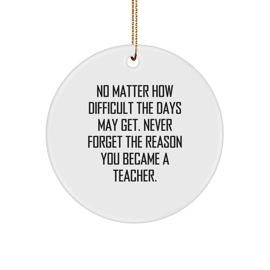 Funny Teacher Gifts from Men for Men - Inspirational Christmas Unique Circle Ornament, Never Forget Reason You Became a Teacher - Image 1