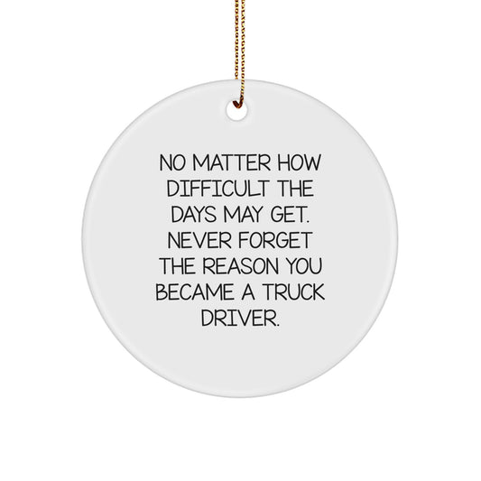 Funny Inspirational Gifts from Friends for Truck Driver Christmas Unique Circle Ornaments, 'No Matter How Difficult The Days May Get, Never Forget The Reason You Became A Truck Driver.' - Image 1