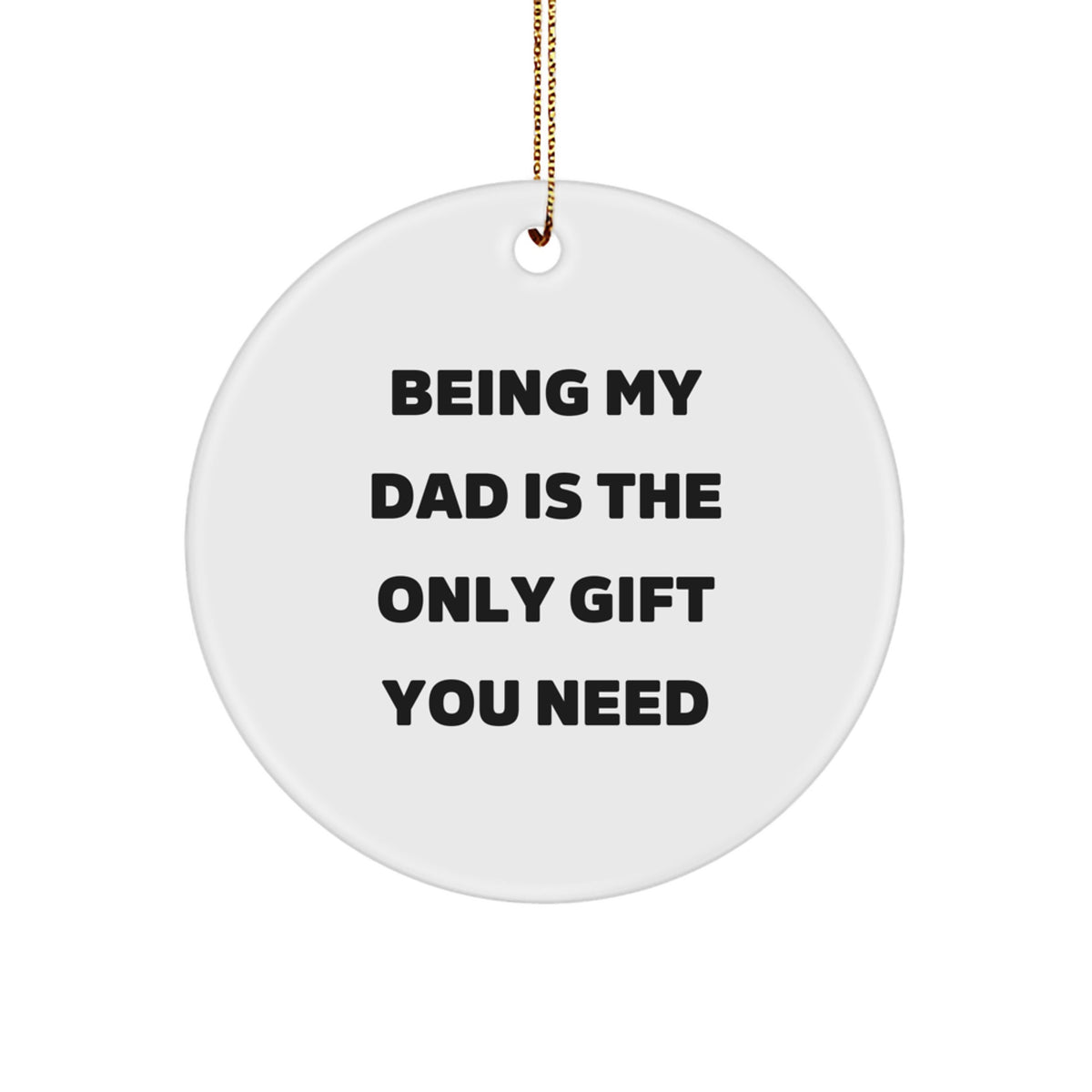 Funny Dad Gifts from Family - Being My Dad is the Only Gift You Need, Christmas Unique Circle Ornament for Dad - Image 1