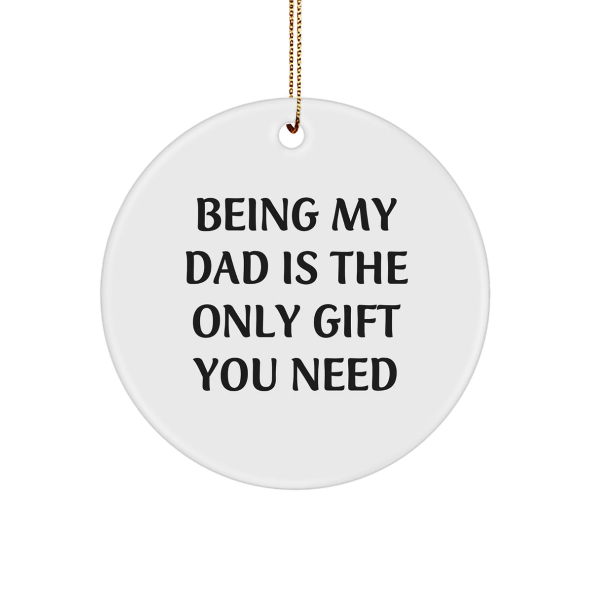 Funny Dad Decor, Gifts from Family for Dad, Unique Christmas Decorations with 'Being My Dad Is The Only Gift You Need' Quote, Circle Ornament - Image 1