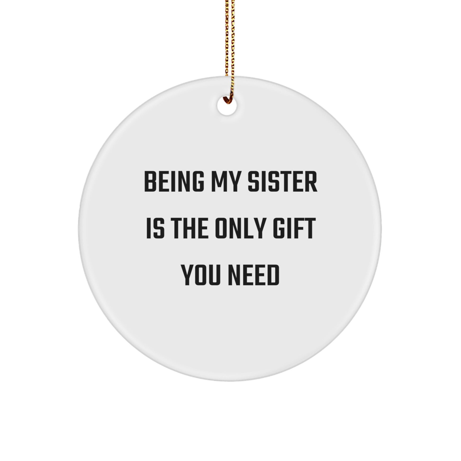 Sister Gifts from Family - Funny 'Being My Sister Is The Only Gift You Need' Christmas Unique Circle Ornament - Small MDF Circle Shaped Ornament with Gold Cord - Image 1