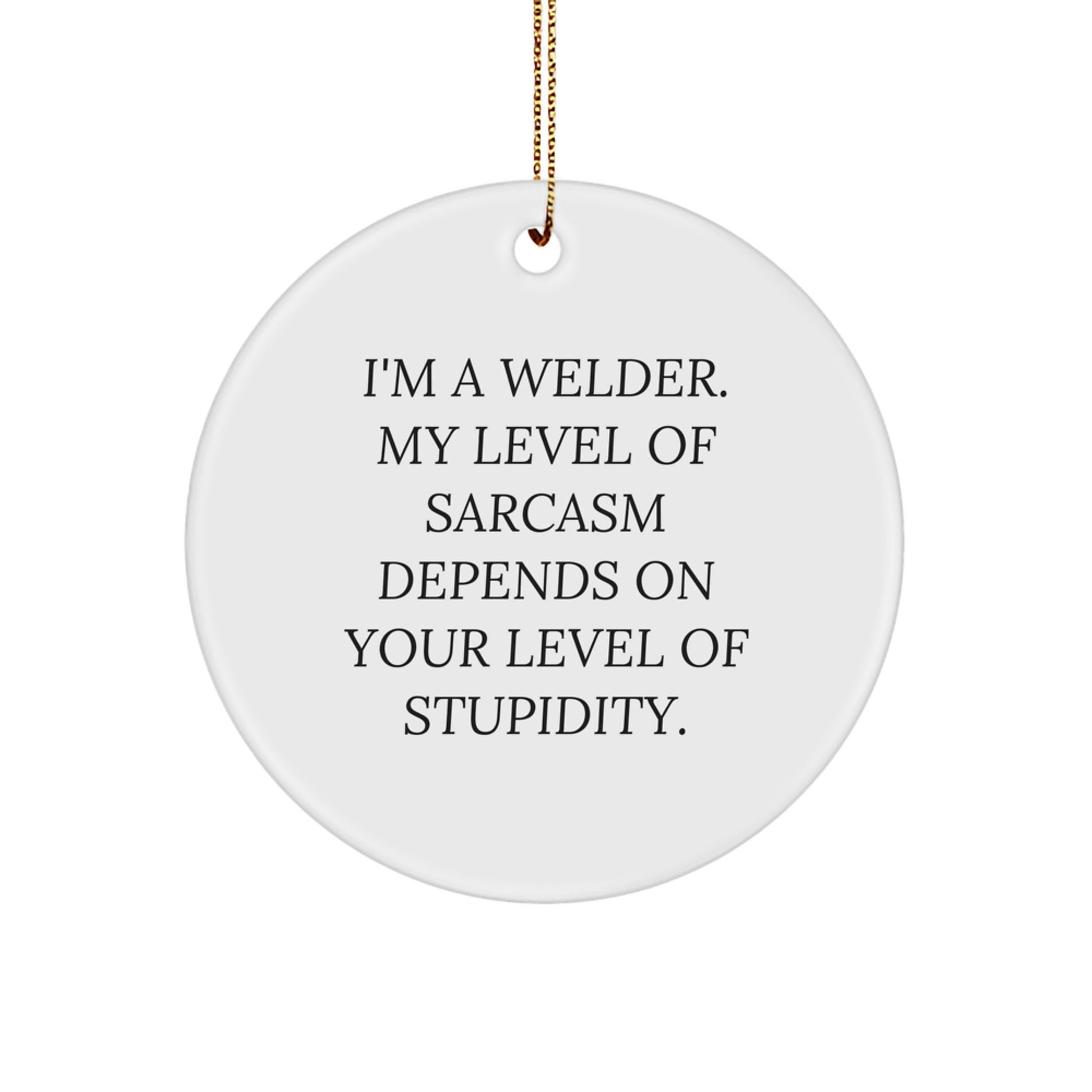 Welder Gifts from Friends - Christmas Unique Circle Ornament, Funny Quote - 'I'm A Welder. My Level Of Sarcasm Depends On Your Level Of Stupidity.' - Image 1