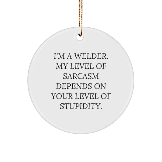 Welder Gifts from Friends - Christmas Unique Circle Ornament, Funny Quote - 'I'm A Welder. My Level Of Sarcasm Depends On Your Level Of Stupidity.' - Image 1