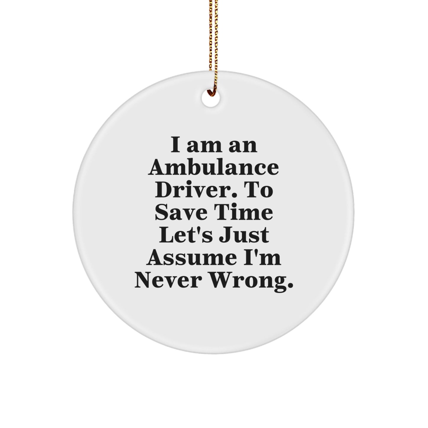 Funny Ambulance Driver Gifts from Men, Christmas Unique Gifts for Ambulance Driver, Circle Ornament, 'I Am An Ambulance Driver. To Save Time Let's Just Assume I'm Never Wrong.' - Image 1