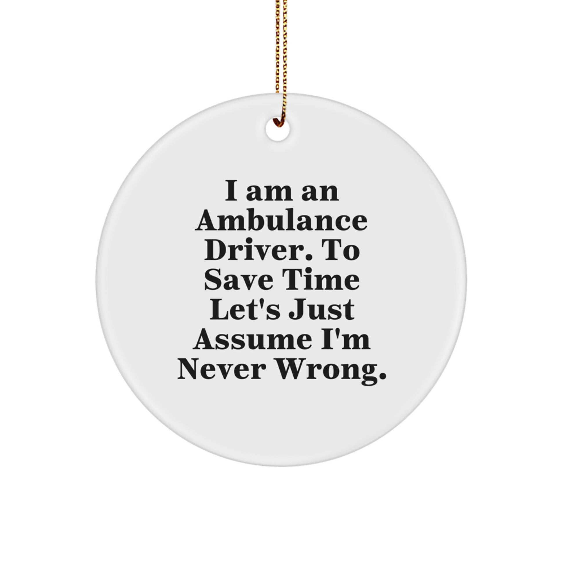 Funny Ambulance Driver Gifts from Men, Christmas Unique Gifts for Ambulance Driver, Circle Ornament, 'I Am An Ambulance Driver. To Save Time Let's Just Assume I'm Never Wrong.' - Image 1