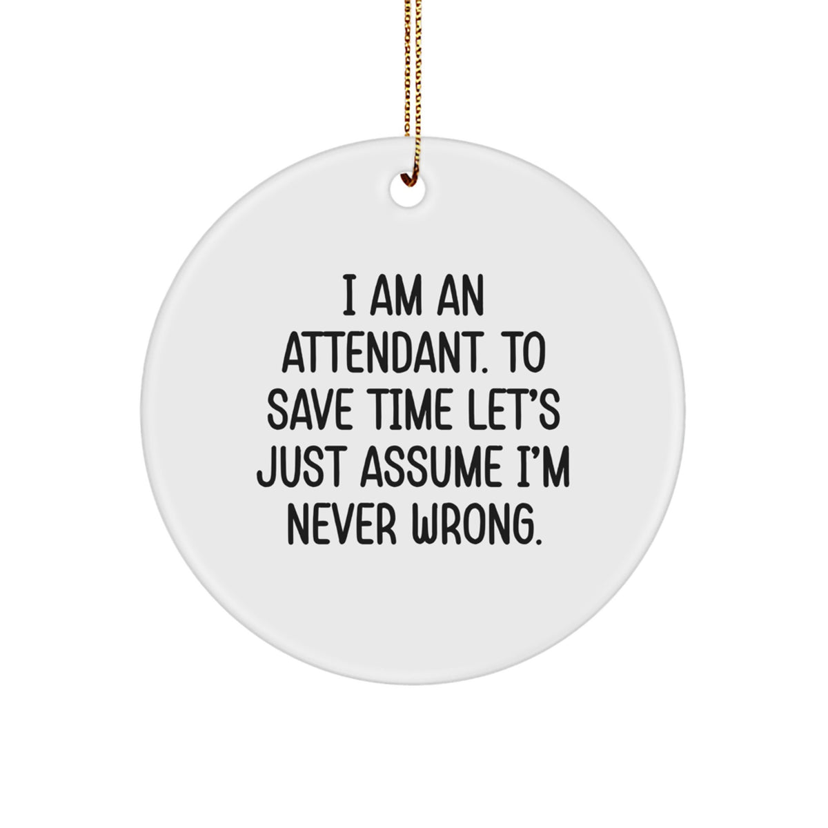 Funny Attendant Gifts from Friends for Attendants, Circle Ornament for Christmas Unique Gifts, 'I Am An Attendant. To Save Time Lets Just Assume Im Never Wrong.' Attendant Circle Ornament - Image 1