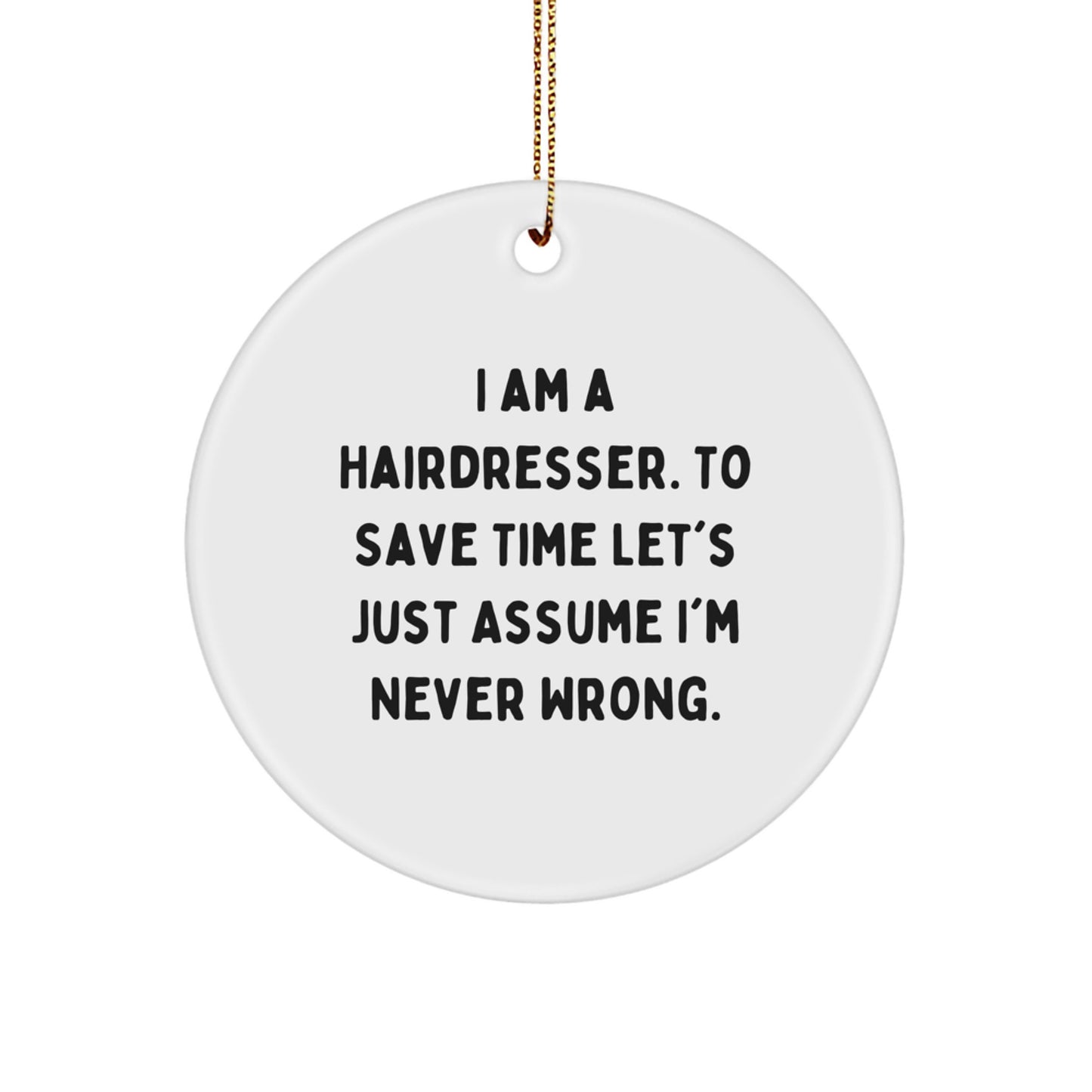 Funny Hairdresser Christmas Unique Gifts from Friends for Women, Circle Ornament, 'I Am A Hairdresser. To Save Time Let's Just Assume I'm Never Wrong.' - Image 1